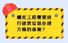 哪些工程需要进行建筑垃圾处理方案的备案